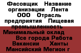 Фасовщик › Название организации ­ Лента, ООО › Отрасль предприятия ­ Пищевая промышленность › Минимальный оклад ­ 15 000 - Все города Работа » Вакансии   . Ханты-Мансийский,Мегион г.